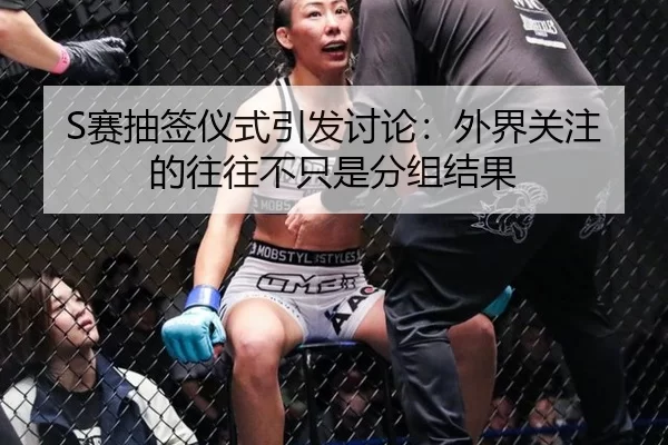 S赛抽签仪式引发讨论：外界关注的往往不只是分组结果